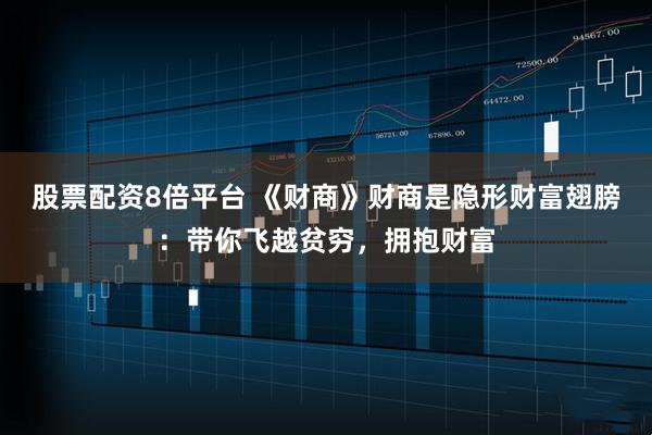 股票配资8倍平台 《财商》财商是隐形财富翅膀：带你飞越贫穷，拥抱财富
