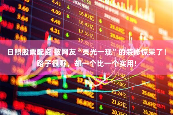 日照股票配资 被网友“灵光一现”的装修惊呆了！路子很野，却一个比一个实用!