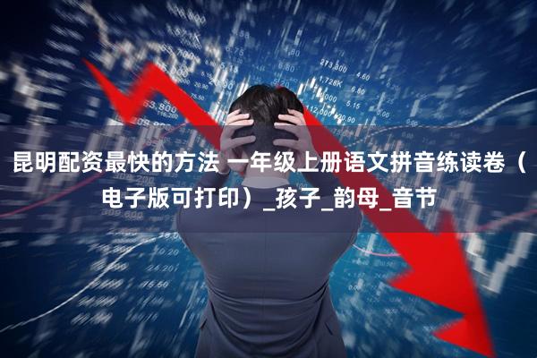 昆明配资最快的方法 一年级上册语文拼音练读卷（电子版可打印）_孩子_韵母_音节