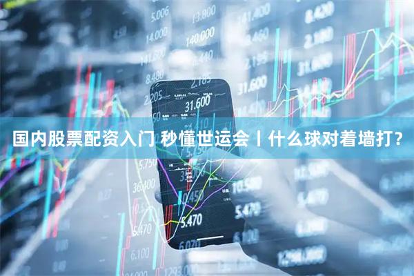 国内股票配资入门 秒懂世运会丨什么球对着墙打？