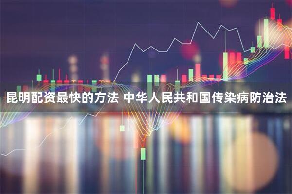 昆明配资最快的方法 中华人民共和国传染病防治法
