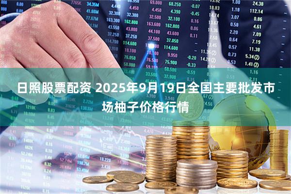 日照股票配资 2025年9月19日全国主要批发市场柚子价格行情