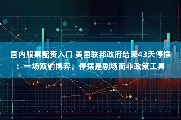 国内股票配资入门 美国联邦政府结束43天停摆:一场双输博弈,停摆是剧场而非政策工具