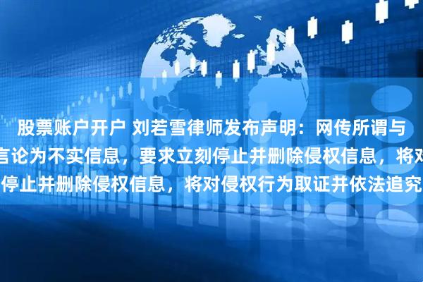股票账户开户 刘若雪律师发布声明：网传所谓与周杰伦存在非婚生子等言论为不实信息，要求立刻停止并删除侵权信息，将对侵权行为取证并依法追究
